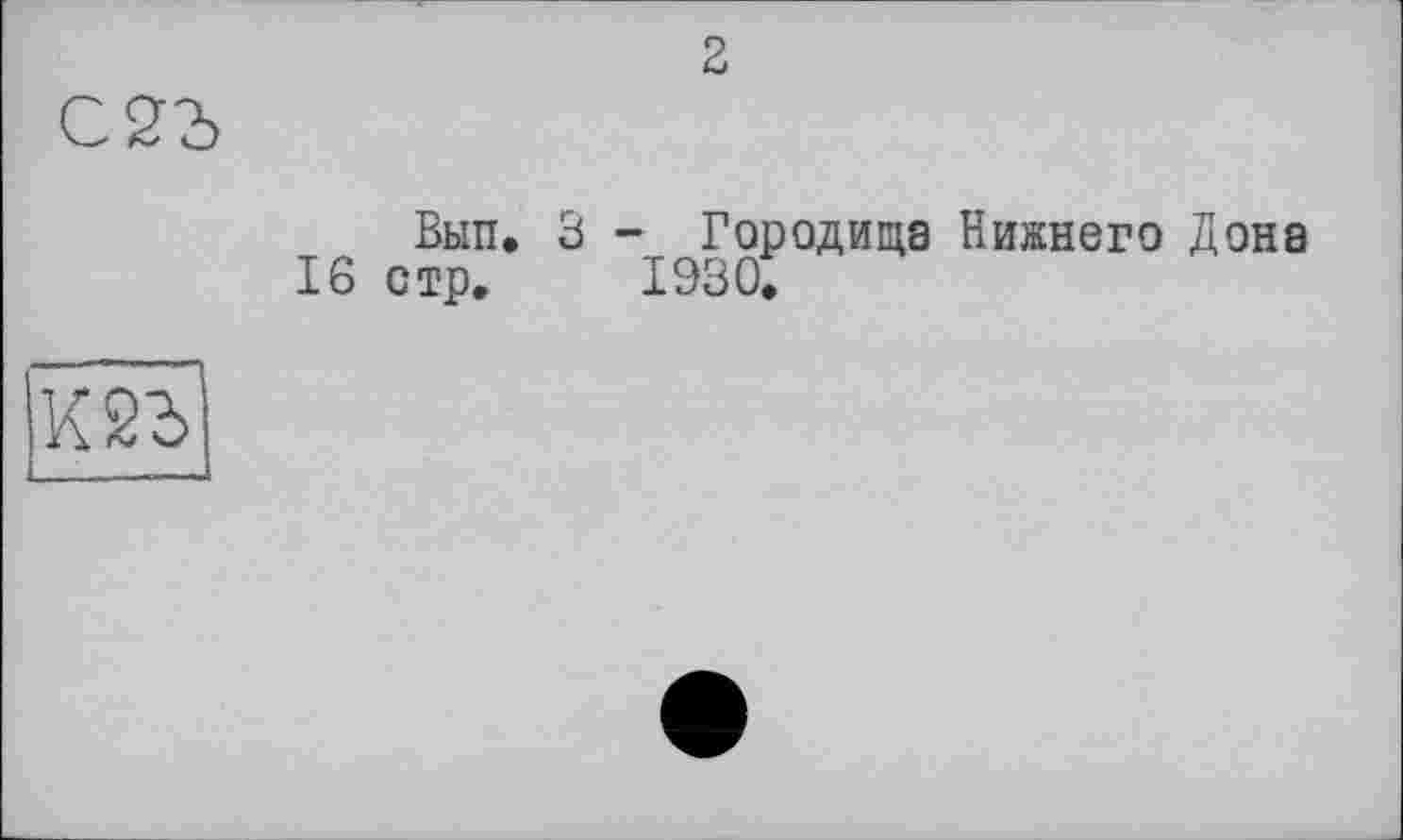 ﻿2
С 2à
Вып. 3 - Городища Нижнего Дона 16 стр. 1930.
К2Ъ